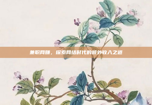兼职网赚,探索网络时代的额外收入之道