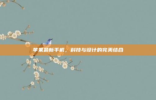 苹果最新手机,科技与设计的完美结合