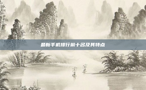 最新手机排行前十名及其特点