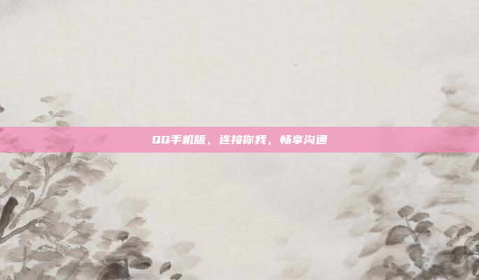 QQ手机版,连接你我,畅享沟通