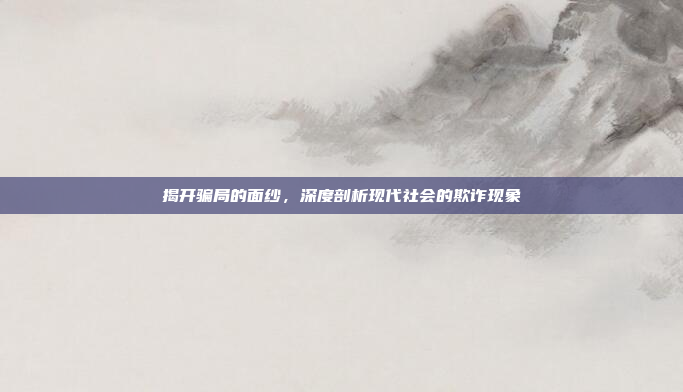 揭开骗局的面纱,深度剖析现代社会的欺诈现象