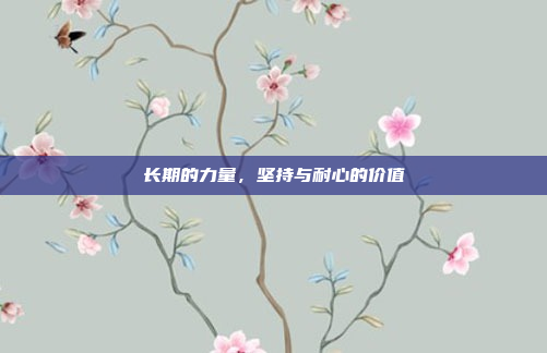长期的力量,坚持与耐心的价值