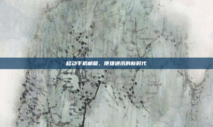 移动手机邮箱,便捷通讯的新时代