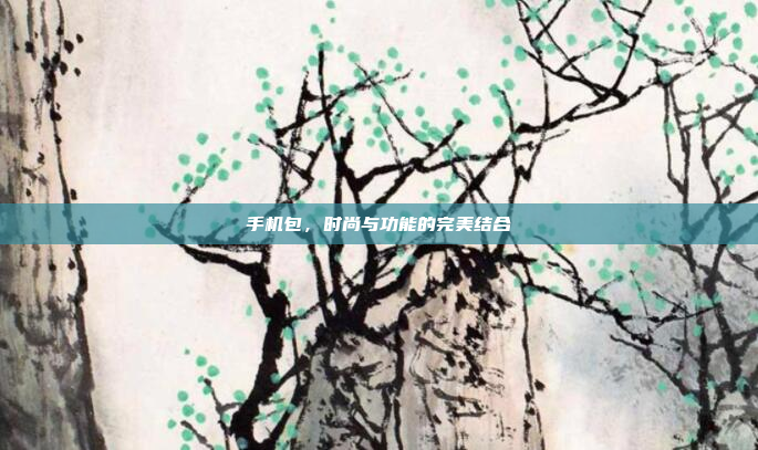手机包,时尚与功能的完美结合