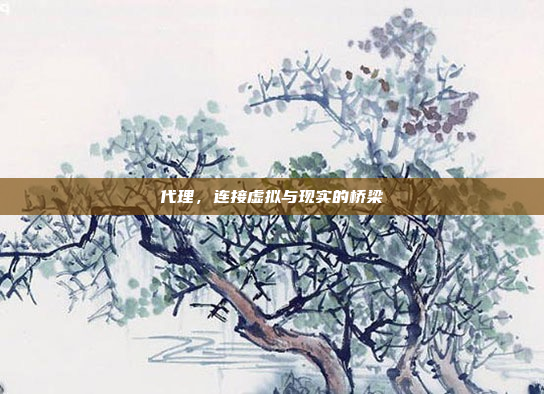 代理,连接虚拟与现实的桥梁