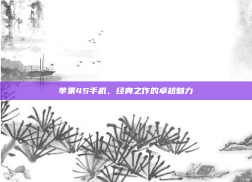 苹果4S手机,经典之作的卓越魅力