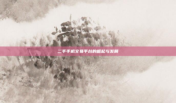 二手手机交易平台的崛起与发展