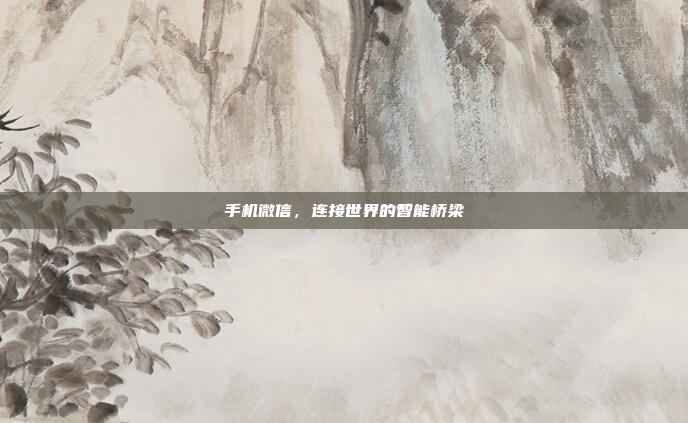 手机微信,连接世界的智能桥梁