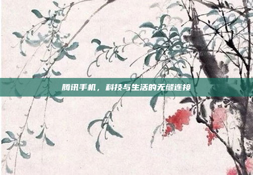 腾讯手机,科技与生活的无缝连接