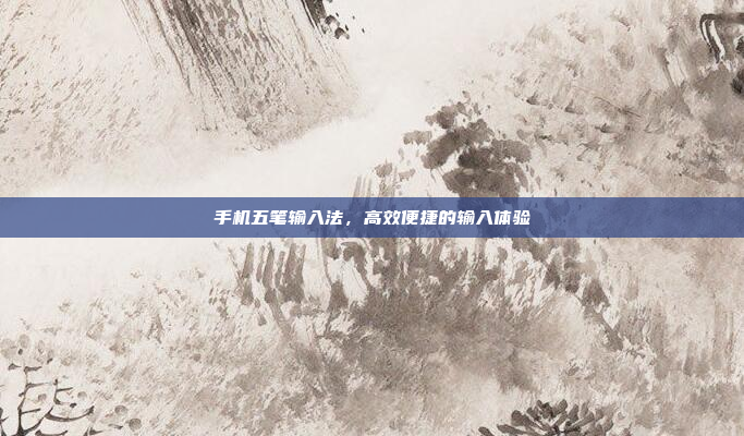 手机五笔输入法,高效便捷的输入体验