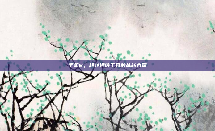 手机2,超越通信工具的革新力量