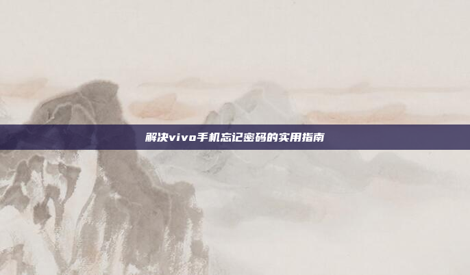 解决vivo手机忘记密码的实用指南