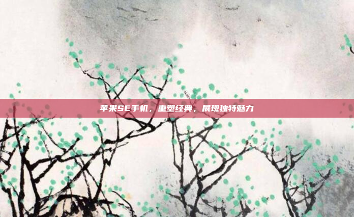 苹果SE手机，重塑经典，展现独特魅力