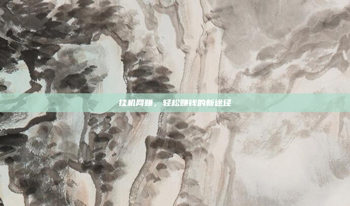 挂机网赚,轻松赚钱的新途径