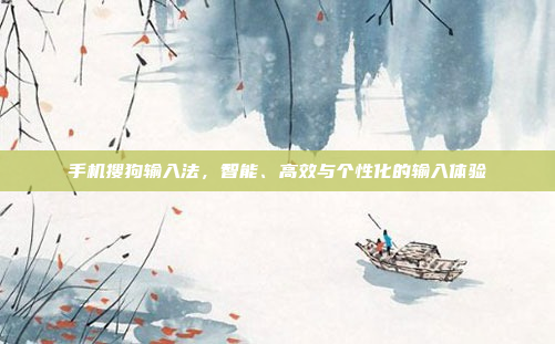 手机搜狗输入法,智能、高效与个性化的输入体验