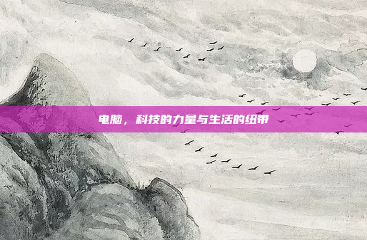 电脑,科技的力量与生活的纽带