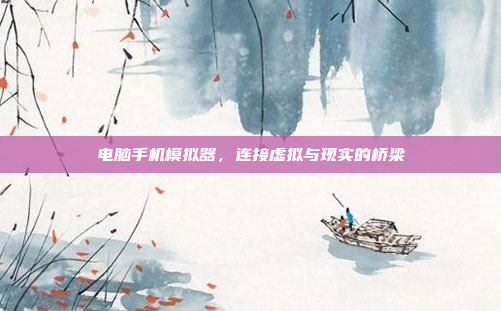 电脑手机模拟器,连接虚拟与现实的桥梁