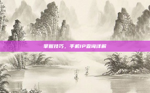 掌握技巧,手机IP查询详解
