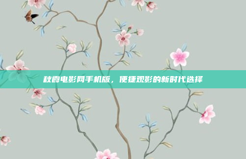 秋霞电影网手机版,便捷观影的新时代选择