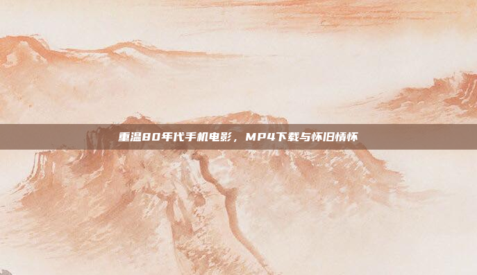 重温80年代手机电影,MP4下载与怀旧情怀
