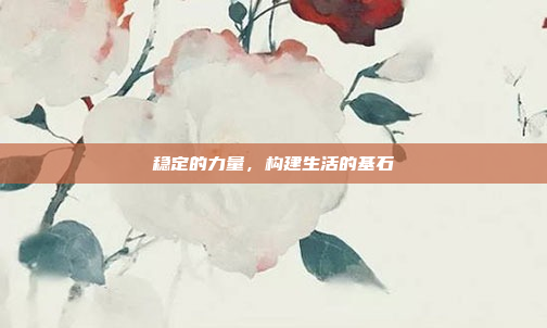 稳定的力量,构建生活的基石