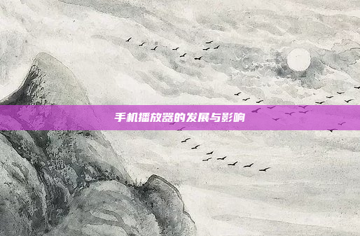 手机播放器的发展与影响