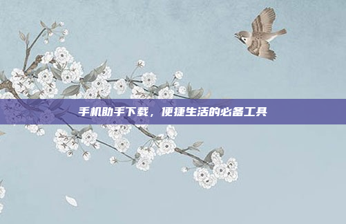 手机助手下载,便捷生活的必备工具