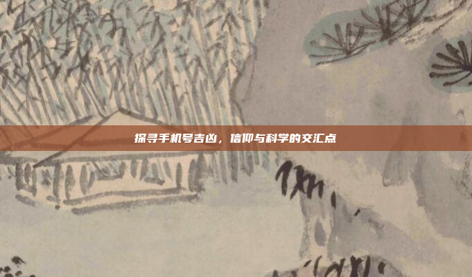 探寻手机号吉凶,信仰与科学的交汇点