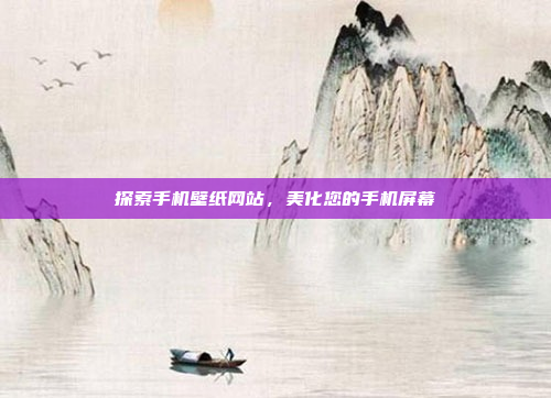 探索手机壁纸网站,美化您的手机屏幕