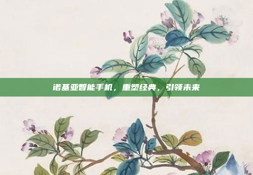 诺基亚智能手机,重塑经典,引领未来