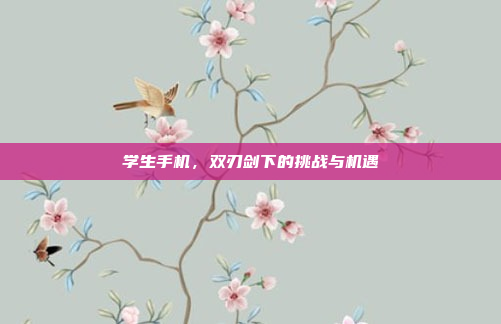 学生手机，双刃剑下的挑战与机遇