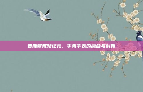 智能穿戴新纪元,手机手表的融合与创新
