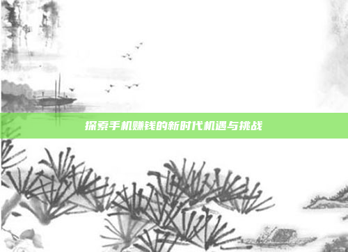 探索手机赚钱的新时代机遇与挑战