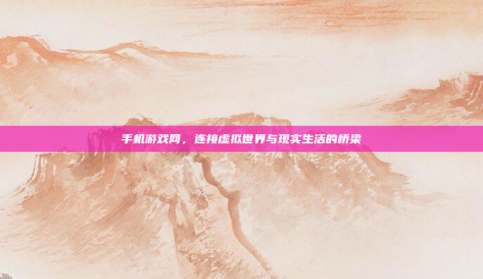 手机游戏网,连接虚拟世界与现实生活的桥梁