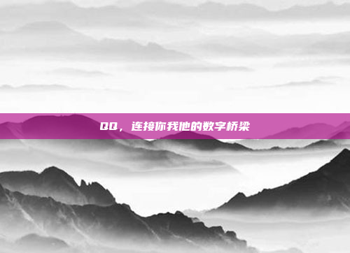 QQ,连接你我他的数字桥梁