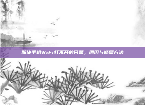 解决手机WiFi打不开的问题,原因与修复方法