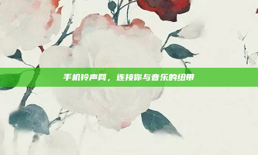 手机铃声网,连接你与音乐的纽带