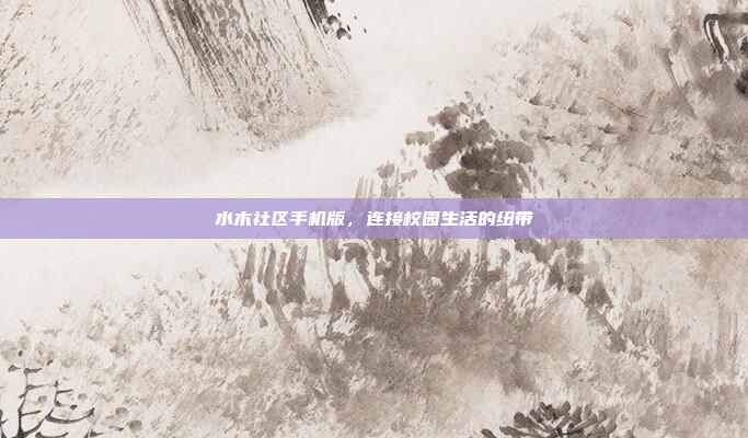 水木社区手机版,连接校园生活的纽带