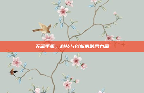 天翼手机,科技与创新的融合力量