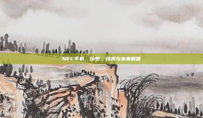 NEC手机,历史、技术与未来展望