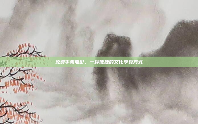 免费手机电影,一种便捷的文化享受方式