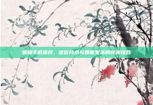 荣耀手机查找,定位技术与智能生活的完美结合