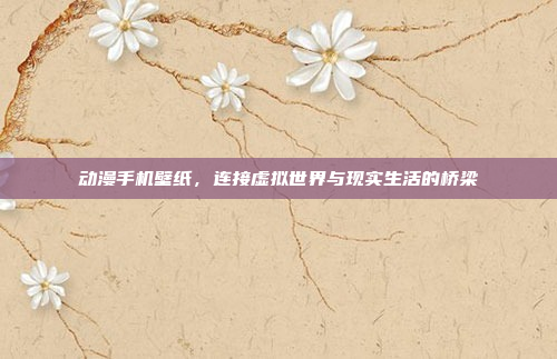 动漫手机壁纸,连接虚拟世界与现实生活的桥梁