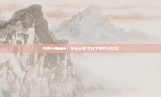 小米手机图片,探索科技与美学的完美结合