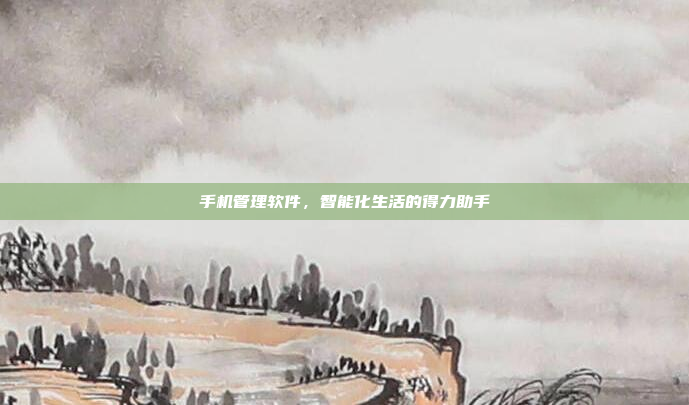 手机管理软件,智能化生活的得力助手