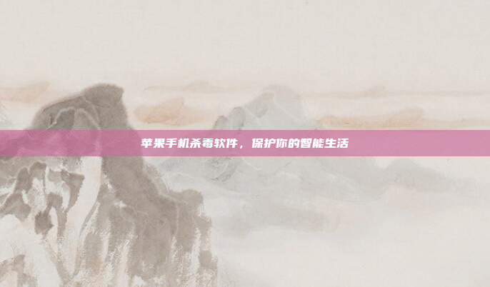 苹果手机杀毒软件,保护你的智能生活