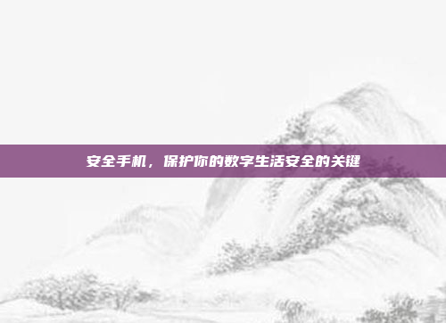 安全手机,保护你的数字生活安全的关键