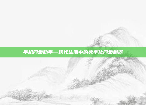 手机同步助手—现代生活中的数字化同步利器