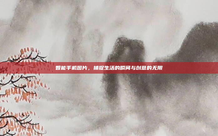 智能手机图片,捕捉生活的瞬间与创意的无限