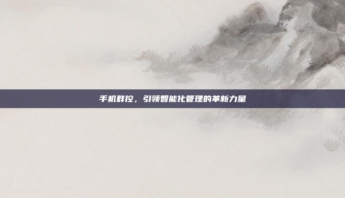 手机群控,引领智能化管理的革新力量